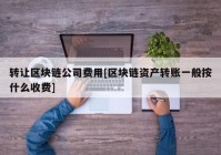 转让区块链公司费用[区块链资产转账一般按什么收费]