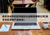 南京技术好的区块链技术品牌有哪些公司[南京市区块链产业协会]