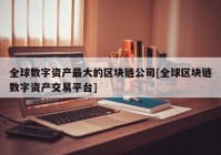 全球数字资产最大的区块链公司[全球区块链数字资产交易平台]