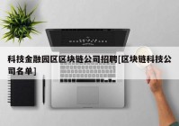 科技金融园区区块链公司招聘[区块链科技公司名单]