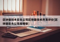 区块链技术巨头公司区块链技术开发评价[区块链巨头公司有哪些]