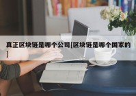 真正区块链是哪个公司[区块链是哪个国家的]