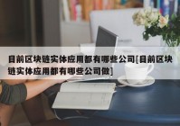 目前区块链实体应用都有哪些公司[目前区块链实体应用都有哪些公司做]