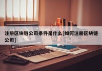 注册区块链公司条件是什么[如何注册区块链公司]