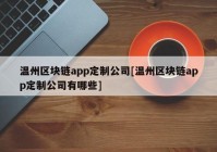 温州区块链app定制公司[温州区块链app定制公司有哪些]