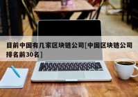 目前中国有几家区块链公司[中国区块链公司排名前30名]