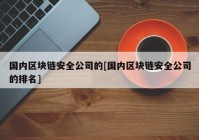 国内区块链安全公司的[国内区块链安全公司的排名]