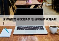 区块链信息科技龙头公司[区块链技术龙头股]