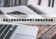 包含上蔡县复杂美区块链公司哪家好的词条