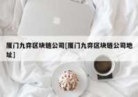 厦门九弈区块链公司[厦门九弈区块链公司地址]