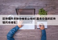 区块链代币制作哪家公司好[最有价值的区块链代币排名]
