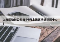 上海区块链公司哪个好[上海区块链运营中心]