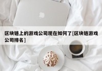 区块链上的游戏公司现在如何了[区块链游戏公司排名]