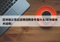 区块链公司总经理招聘条件是什么[区块链技术经理]