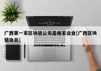 广西第一家区块链公司是哪家企业[广西区块链协会]