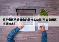 跟平安区块链很像的是什么公司[平安集团区块链技术]