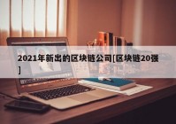 2021年新出的区块链公司[区块链20强]