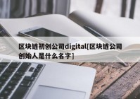 区块链初创公司digital[区块链公司创始人是什么名字]