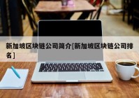 新加坡区块链公司简介[新加坡区块链公司排名]