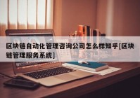 区块链自动化管理咨询公司怎么样知乎[区块链管理服务系统]