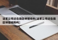 这家公司还在搞区块链收购[这家公司还在搞区块链收购吗]