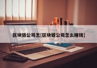 区块链公司怎[区块链公司怎么赚钱]