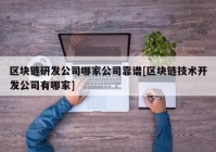 区块链研发公司哪家公司靠谱[区块链技术开发公司有哪家]