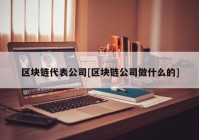 区块链代表公司[区块链公司做什么的]