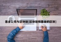 基金公司与区块链[区块链和基金的区别]