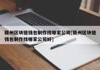 赣州区块链钱包制作找哪家公司[赣州区块链钱包制作找哪家公司好]