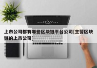 上市公司都有哪些区块链平台公司[主营区块链的上市公司]