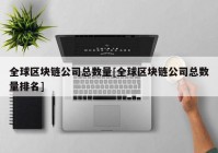 全球区块链公司总数量[全球区块链公司总数量排名]