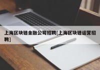 上海区块链金融公司招聘[上海区块链运营招聘]