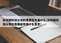 区块链科技公司的发展趋势是什么[区块链科技公司的发展趋势是什么意思]