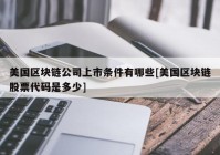 美国区块链公司上市条件有哪些[美国区块链股票代码是多少]