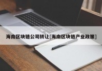 海南区块链公司转让[海南区块链产业政策]