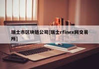 瑞士市区块链公司[瑞士rfinex网交易所]