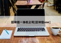 区块链一体机公司[区块链one]