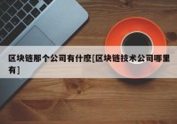 区块链那个公司有什麽[区块链技术公司哪里有]